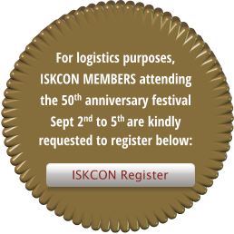 ISKCON Register For logistics purposes, ISKCON MEMBERS attending  the 50th anniversary festival Sept 2nd to 5th are kindly requested to register below:   ISKCON Register